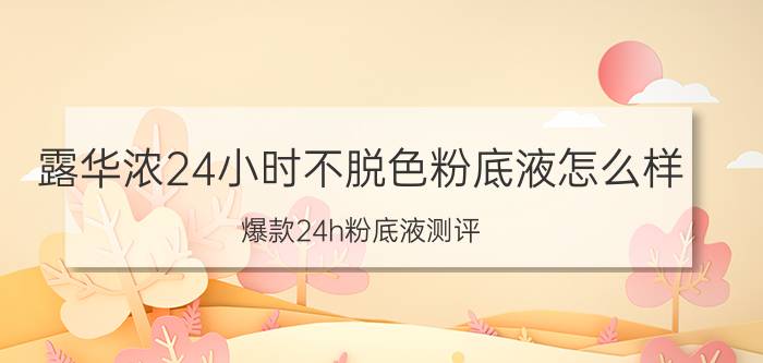 露华浓24小时不脱色粉底液怎么样 爆款24h粉底液测评